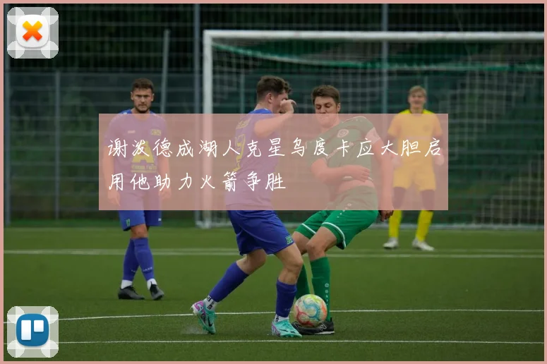 谢泼德成湖人克星乌度卡应大胆启用他助力火箭争胜