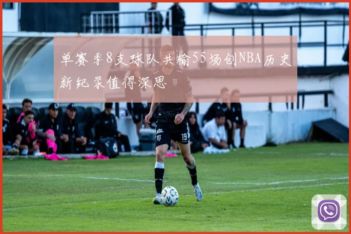 单赛季8支球队共输55场创NBA历史新纪录值得深思
