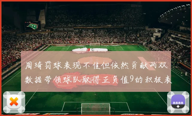 周琦罚球表现不佳但依然贡献两双数据带领球队取得正负值9的积极表现