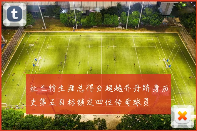 杜兰特生涯总得分超越乔丹跻身历史第五目标锁定四位传奇球员