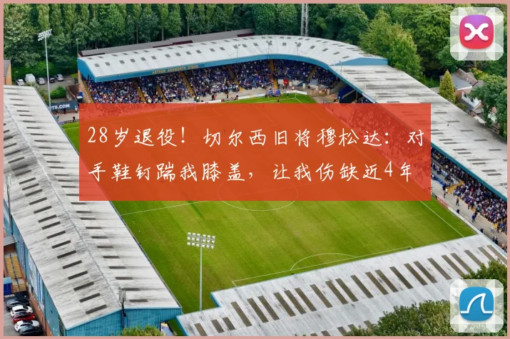28岁退役！切尔西旧将穆松达：对手鞋钉踹我膝盖，让我伤缺近4年