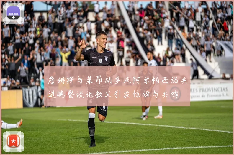 詹姆斯与莱昂纳多及阿尔帕西诺共进晚餐谈论教父引发惊讶与共鸣