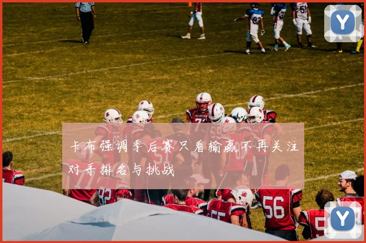卡布强调季后赛只看输赢不再关注对手排名与挑战