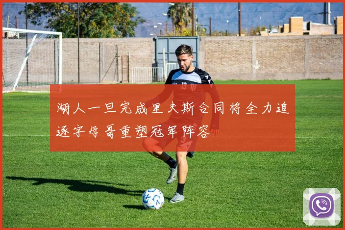 湖人一旦完成里夫斯合同将全力追逐字母哥重塑冠军阵容