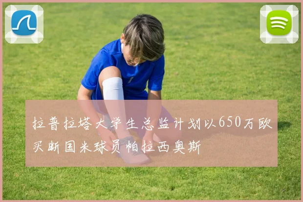 拉普拉塔大学生总监计划以650万欧买断国米球员帕拉西奥斯