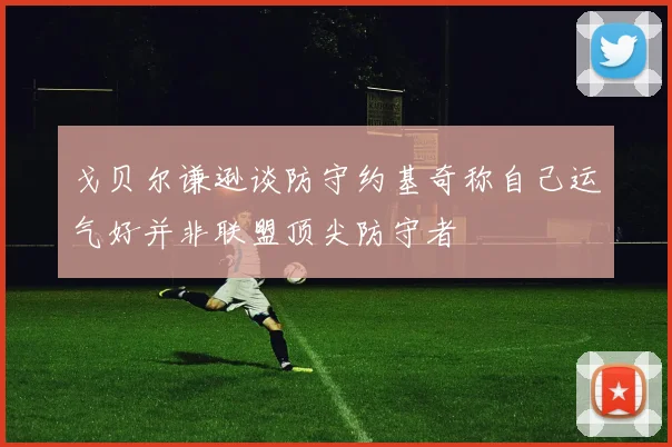戈贝尔谦逊谈防守约基奇称自己运气好并非联盟顶尖防守者