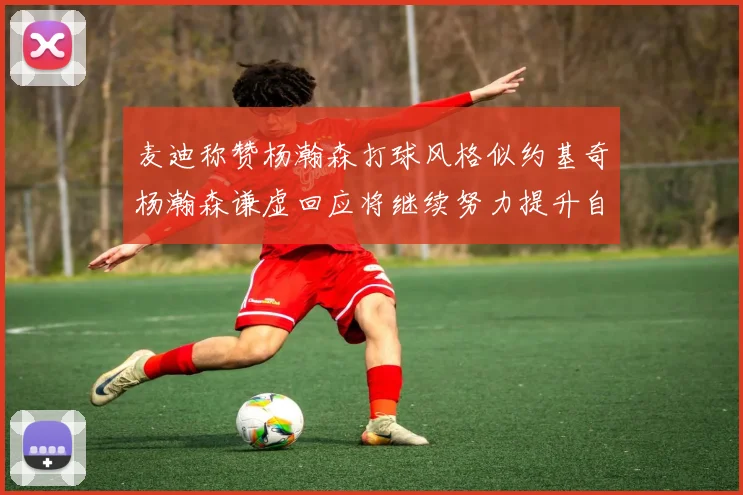 麦迪称赞杨瀚森打球风格似约基奇杨瀚森谦虚回应将继续努力提升自己