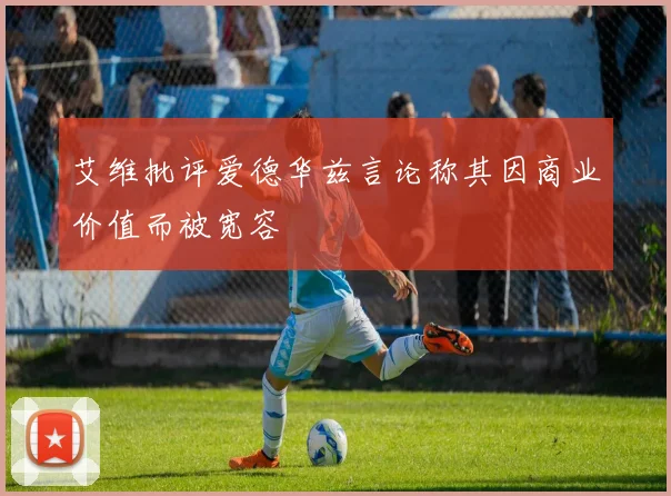艾维批评爱德华兹言论称其因商业价值而被宽容